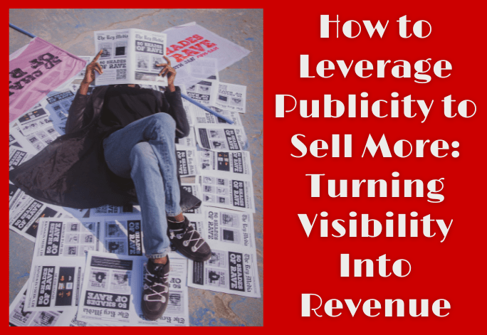 How to Leverage Publicity to Sell More: Turning Visibility Into Revenue